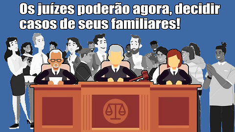 Os juízes poderão agora, decidir casos de seus familiares!
