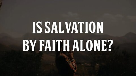 Is Salvation by Faith Alone?