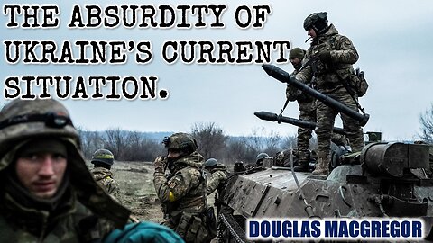 The Absurdity of Ukraine's Current Situation | Col Douglas Macgregor | Ukraine War