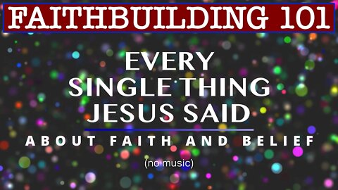 FAITHBUILDING 101 - Every Single Thing Jesus Said about Faith and Belief (no music)
