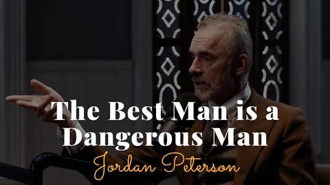 Jordan Peterson, The Best Man Is A Dangerous Man