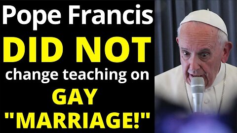 Pope Francis did not Change Catholic Teaching on Gay Marriage!