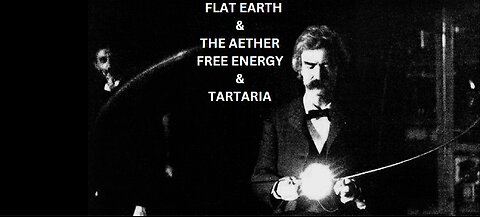 FLAT EARTH & THE AETHER FREE ENERGY & TARTARIA