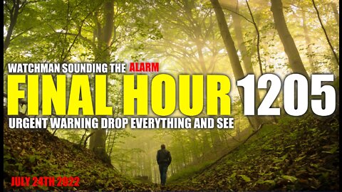 FINAL HOUR 1205 - URGENT WARNING DROP EVERYTHING AND SEE - WATCHMAN SOUNDING THE ALARM