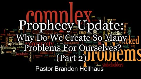 Prophecy Update: Why Do We Create So Many Problems for Ourselves - Part 2