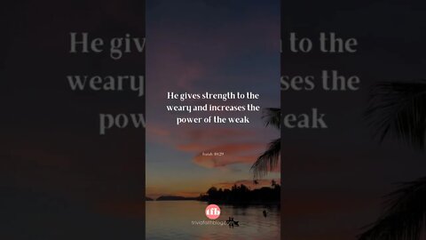 He gives strength to the weary and increases the power of the weak - Isaiah 40:29