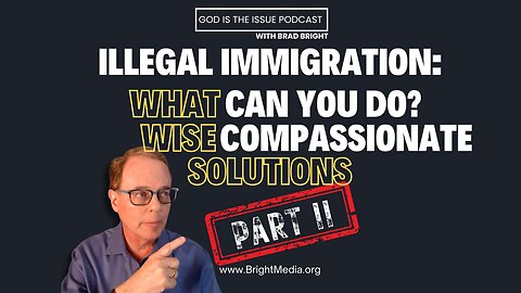 Illegal Immigration Part 2: What can YOU do? Wise, Compassionate Solutions