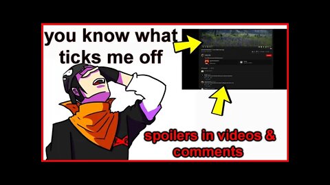 you know what ticks me off - spoilers in videos and comments