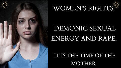 Women's rights. Demonic sexual energy and rape. IT IS THE TIME OF THE MOTHER.