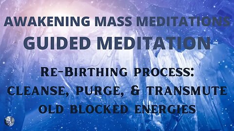 Awakening Mass Meditations: Rebirthing Guided Meditation | Cleanse, Purge & Transmute Blocked Energy