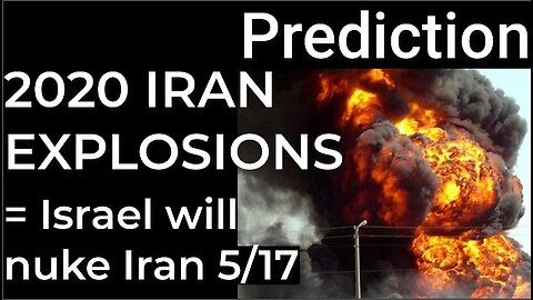 Prediction: 2020 IRAN EXPLOSIONS = ISRAEL WILL NUKE IRAN on May 17
