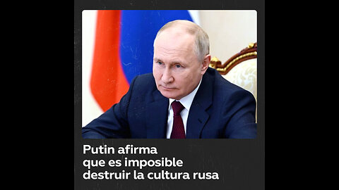 Putin califica de suicidas los intentos de Occidente de destruir la cultura rusa