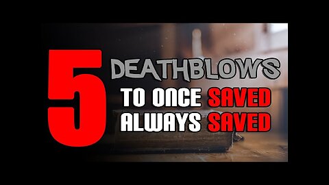 Five Death Blows To Once Saved Always Saved