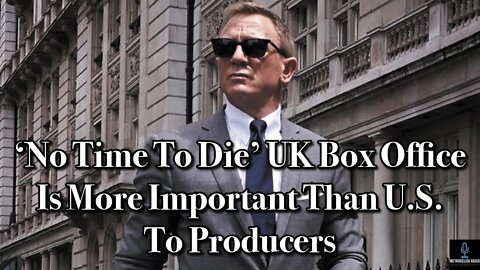 NO TIME TO DIE UK Box Office Is More Important Than U.S. To Producers (Movie News)