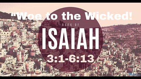 Isaiah 3:1-6:13 “Woe to the Wicked!”