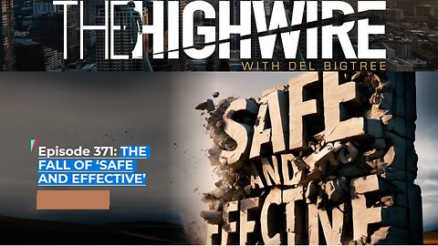 THE HIGHWIRE EPISODE 371: THE FALL OF ‘SAFE AND EFFECTIVE’ - MAY 9, 2024