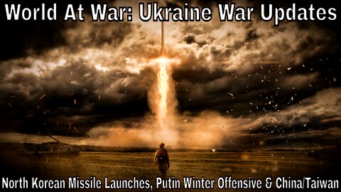 World At War: North Korean Missile Launches, Ukraine War, Putin Winter Offensive & China/Taiwan