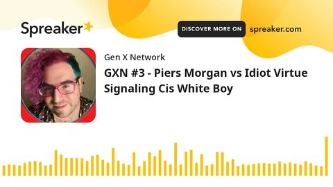 GXN #3 - Piers Morgan vs Idiot Virtue Signaling Cis White Boy (made with Spreaker)