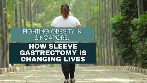 Fighting Obesity in Singapore: How Sleeve Gastrectomy is Changing Lives