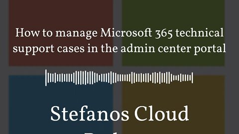 Stefanos Cloud Podcast - How to manage Microsoft 365 technical support cases in the admin center...