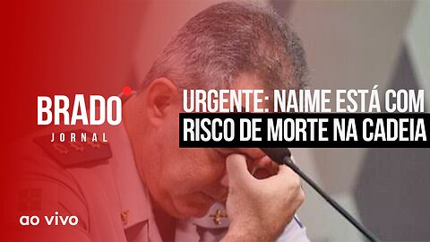 URGENTE: NAIME ESTÁ COM RISCO DE MORTE NA CADEIA - AO VIVO: BRADO JORNAL - 05/12/2023