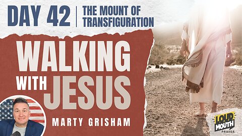 Prayer | Walking With Jesus - DAY 42 - THE MOUNT OF TRANSFIGURATION- Marty Grisham - Loudmouth Prayer