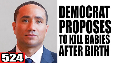 524. Democrat PROPOSES to KILL Babies AFTER Birth