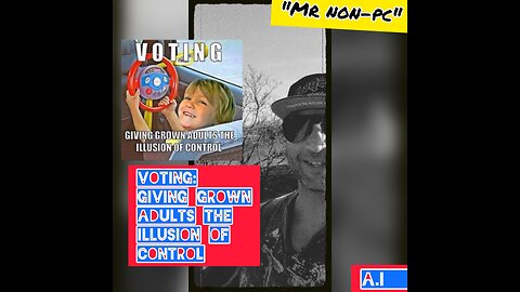 MR. NON-PC - VOTING : Giving Grown Adults The Illusion Of Control
