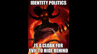 identity politics is a cloak for evil to hide behine