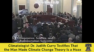 Climatologist Dr. Judith Curry Testifies That the Man Made Climate Change Theory Is a Hoax