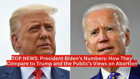 TOP NEWS: President Biden’s Numbers: How They Compare to Trump and the Public’s Views on Abortion