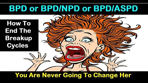 BPD or BPD/NPD or BPD/Psychopath - You Will Never Change a BPD - How To End BPD Breakup Cycles