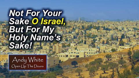 Andy White: Not For Your Sake O Israel, But For My Holy Name’s Sake!
