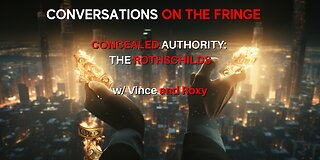 Concealed Authority: The Rothschilds w/ Vince & Roxy | Conversations On The Fringe