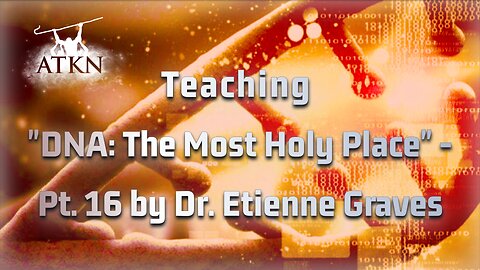ATKN Teaching hosting: "DNA: The Most Holy Place" - Pt.16 by Dr. Etienne Graves