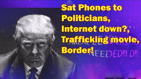Situation Update 5.23.23 ~ Sat Phones to Politicians, Internet down?, Trafficking movie, Border!