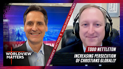 Todd Nettleton: Increasing Persecution Of Christians Globally | Worldview Matters