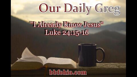 003 "I Already Know Jesus!" (Luke 24:15-16) Our Daily Greg