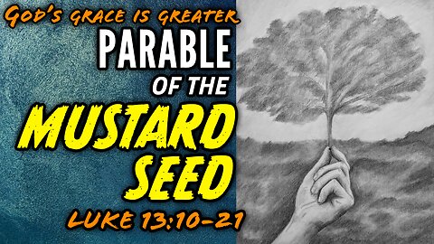 The Parable of the Mustard Seed - Luke 13:10-21 | God's Grace Is Greater