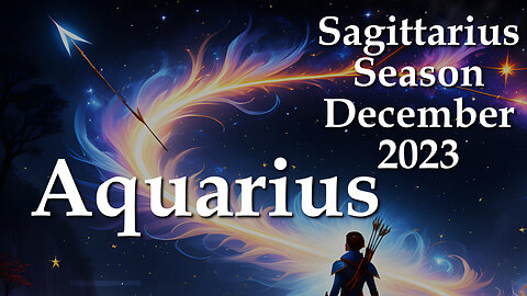Aquarius - Sagittarius Season December 2023