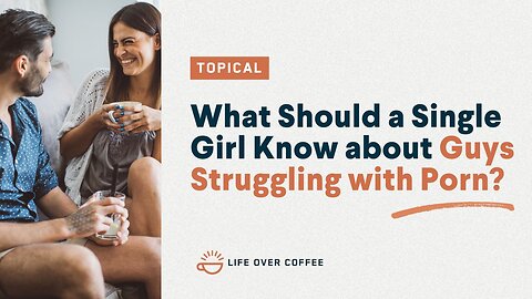 What Should a Single Girl Know about Guys Struggling with Porn?