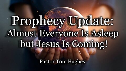 Prophecy Update: Almost Everyone Is Asleep but Jesus Is Coming!