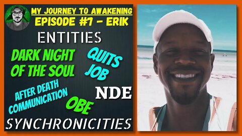 Ep#7 Erik | Dark Night of the Soul, OBE, NDE, Quits Job, ADC, & Much More "My Journey to Awakening"