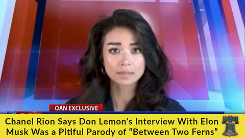 Chanel Rion Says Don Lemon's Interview With Elon Musk Was a Pitiful Parody of “Between Two Ferns”
