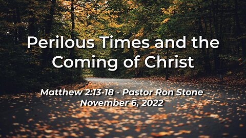 2022-11-06 - Perilous Times and the Coming of Christ (Matthew 2:13-18) - Ron Stone