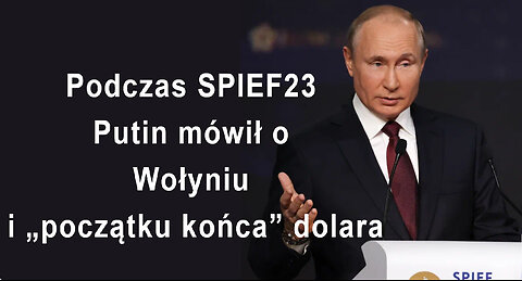 Podczas SPIEF23 Putin mówił o Wołyniu i „początku końca” dolara