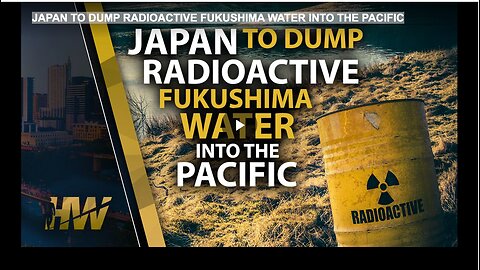 JAPAN TO DUMP RADIOACTIVE FUKUSHIMA WATER INTO THE PACIFIC