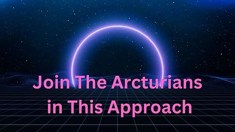 Join The Arcturians in This Approach ∞The 9D Arcturian Council, Channeled by Daniel Scranton