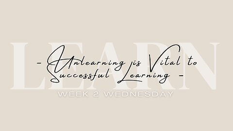 Unlearning is Vital to Successful Learning Week 2 Wednesday