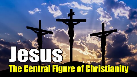 Jesus-The Central Figure of Christianity (7 B.C. - A.D.30)